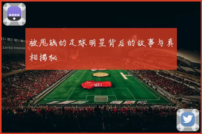 被甩钱的足球明星背后的故事与真相揭秘