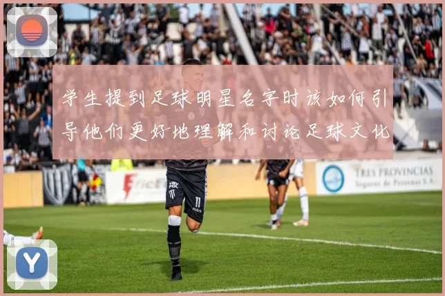 学生提到足球明星名字时该如何引导他们更好地理解和讨论足球文化