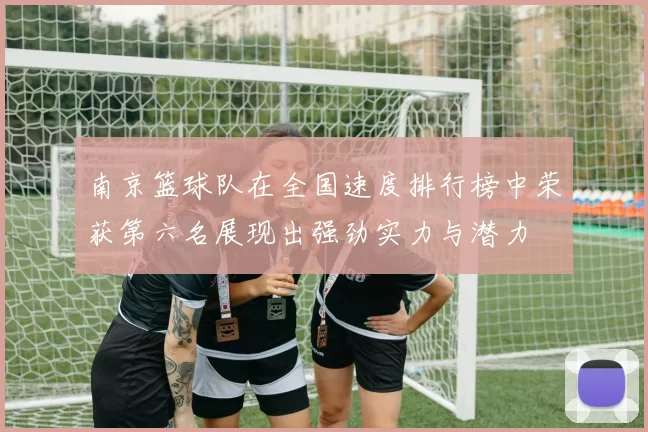 南京篮球队在全国速度排行榜中荣获第六名展现出强劲实力与潜力