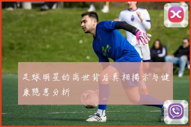 足球明星的离世背后真相揭示与健康隐患分析
