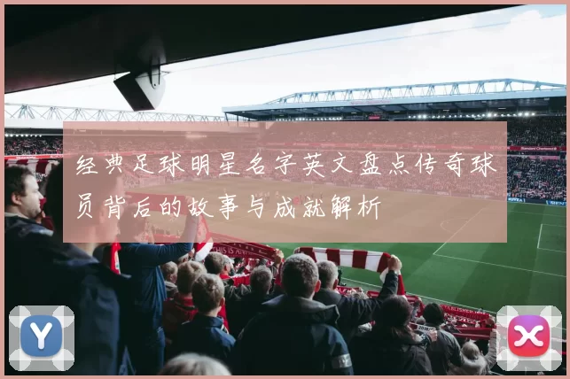 经典足球明星名字英文盘点传奇球员背后的故事与成就解析
