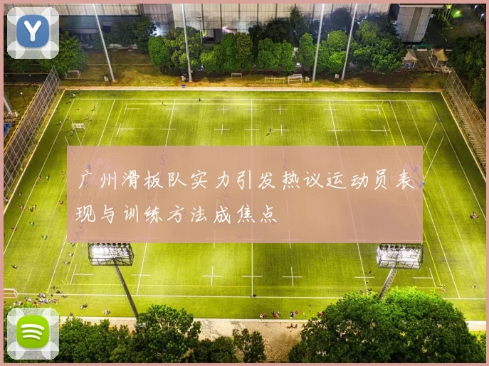 广州滑板队实力引发热议运动员表现与训练方法成焦点