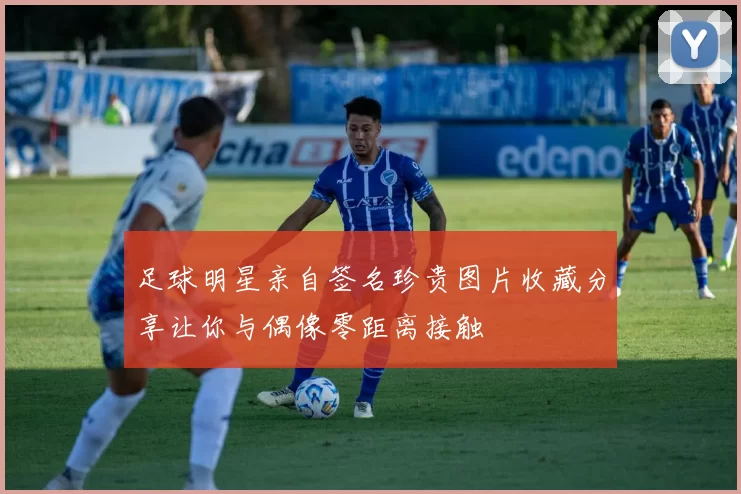足球明星亲自签名珍贵图片收藏分享让你与偶像零距离接触