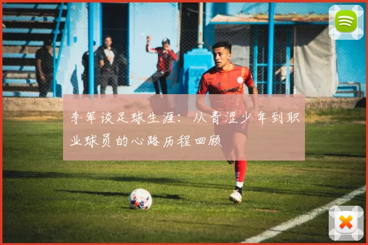 李军谈足球生涯：从青涩少年到职业球员的心路历程回顾