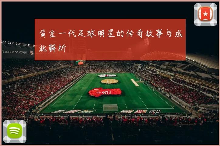 黄金一代足球明星的传奇故事与成就解析