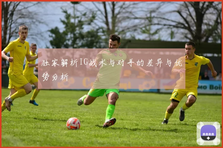 独家解析IG战术与对手的差异与优势分析