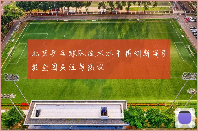 北京乒乓球队技术水平再创新高引发全国关注与热议