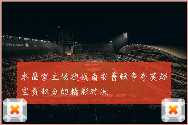 水晶宫主场迎战南安普顿争夺英超宝贵积分的精彩对决